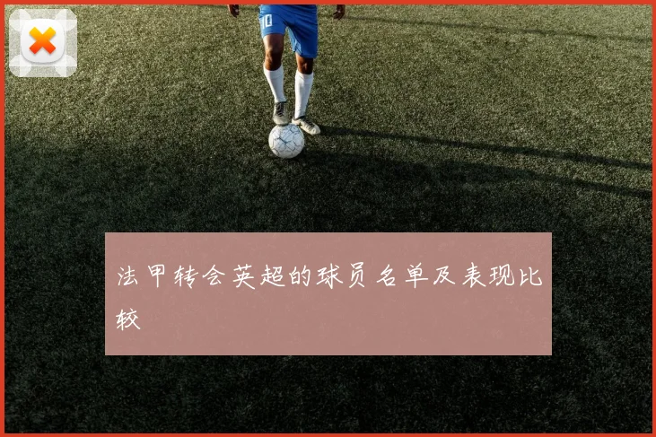 法甲转会英超的球员名单及表现比较