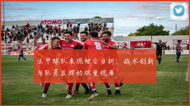 法甲球队表现综合分析:战术创新与队员发挥的双重视角