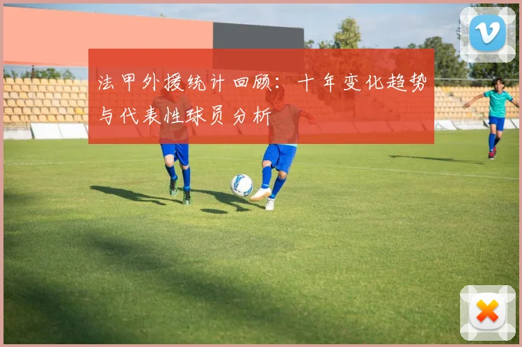 法甲外援统计回顾：十年变化趋势与代表性球员分析