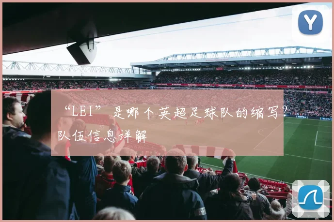 “LEI”是哪个英超足球队的缩写？队伍信息详解