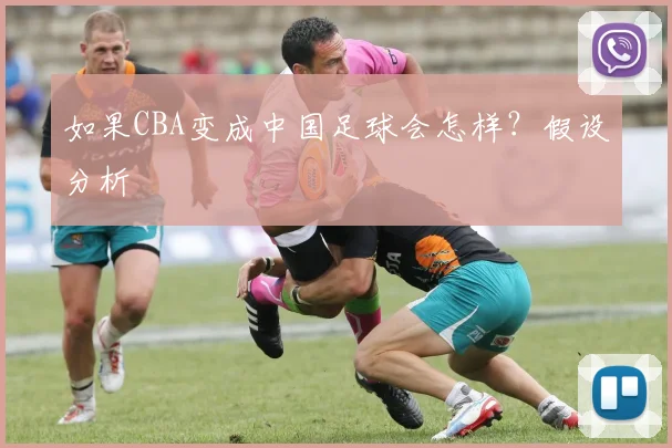 如果CBA变成中国足球会怎样？假设分析