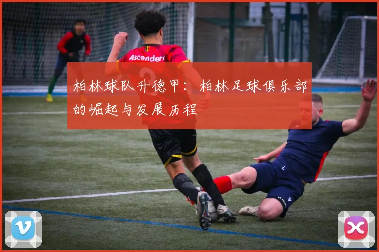 柏林球队升德甲：柏林足球俱乐部的崛起与发展历程